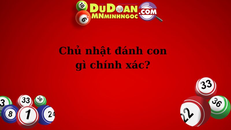 Chủ nhật đánh con gì chính xác?