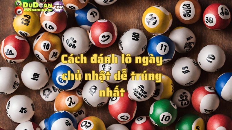 Cách đánh lô ngày chủ nhật dễ trúng nhất