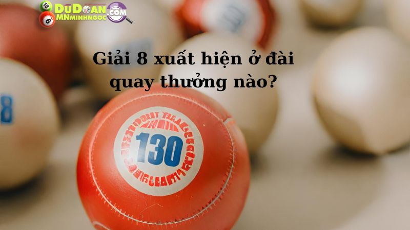 Giải 8 xuất hiện ở đài quay thưởng nào?