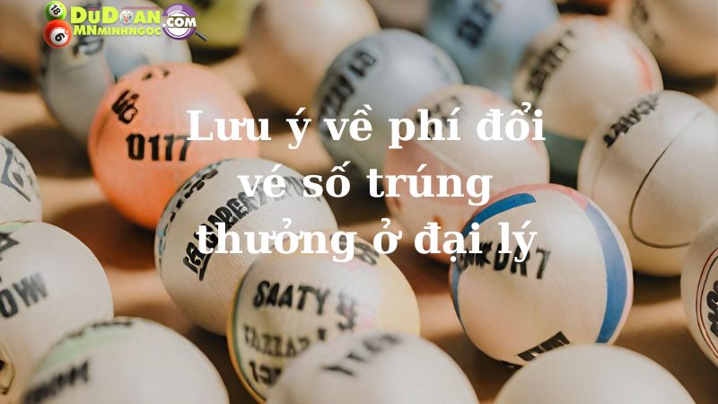 Lưu ý về phí đổi vé số trúng thưởng ở đại lý