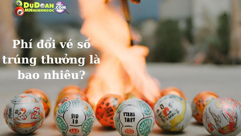 Phí đổi vé số trúng thưởng là bao nhiêu?